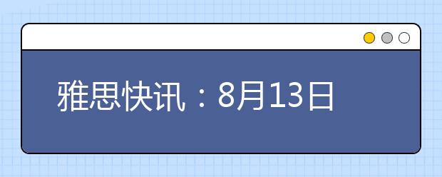 雅思快讯：8月13日天津考点雅思口试时间变更