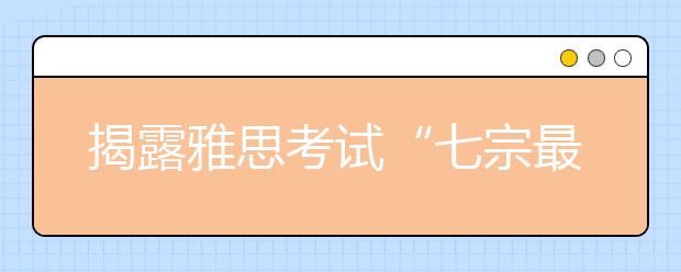 揭露雅思考试“七宗最” 轻松出国留学