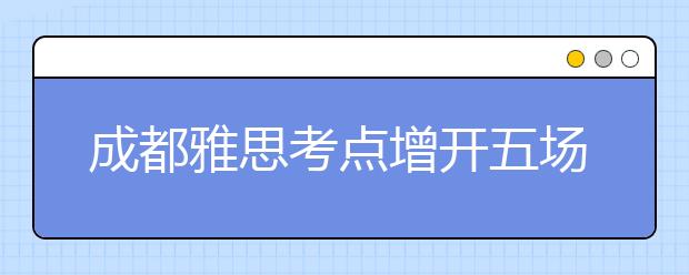 成都雅思考点增开五场考试