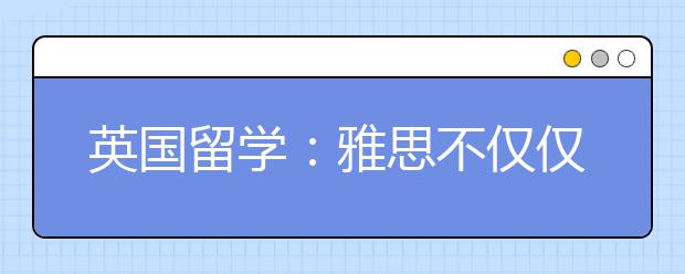 英国留学：雅思不仅仅是一把钥匙