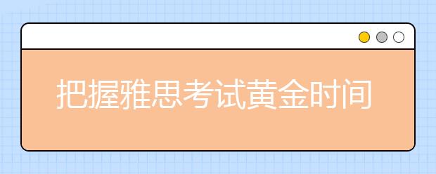 把握雅思考试黄金时间：四个月复习达成6.5分