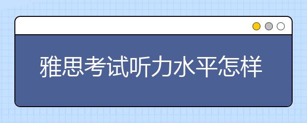 雅思考试听力水平怎样提高