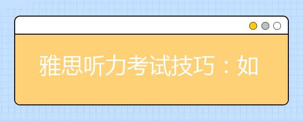 雅思听力考试技巧：如何处理雅思听力实战中的生词