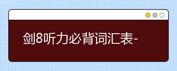 剑8听力必背词汇表--Test 3