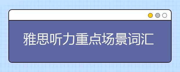 雅思听力重点场景词汇--job hunting