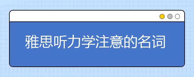 雅思听力学注意的名词问题--单复数