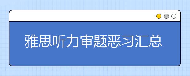 雅思听力审题恶习汇总--看你有没有中招