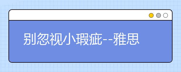 别忽视小瑕疵--雅思听力考试中那些易错的题目