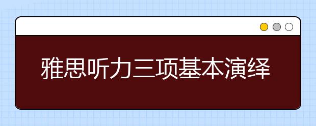 雅思听力三项基本演绎法