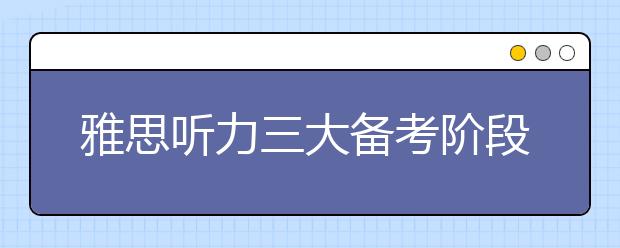 雅思听力三大备考阶段是什么