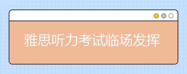 雅思听力考试临场发挥的三项提议