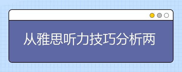 从雅思听力技巧分析两大英语学习原则