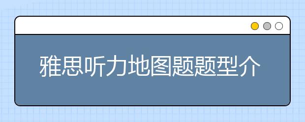 雅思听力地图题题型介绍全攻略