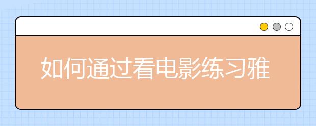 如何通过看电影练习雅思听力