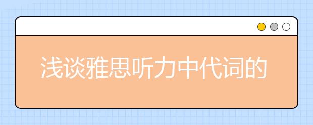 浅谈雅思听力中代词的使用方法