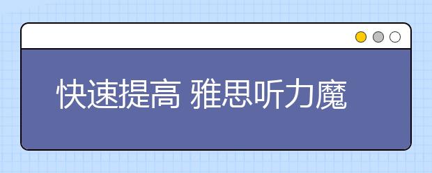 快速提高 雅思听力魔鬼训练法