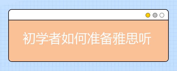 初学者如何准备雅思听力考试？