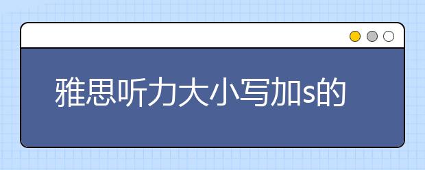 雅思听力大小写加s的情况分析