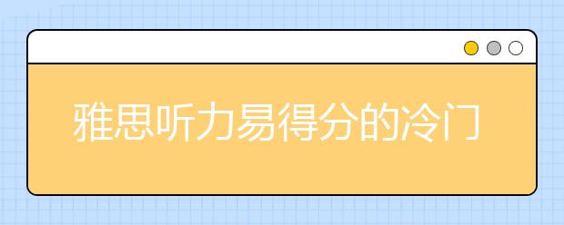 雅思听力易得分的冷门知识点要抓住