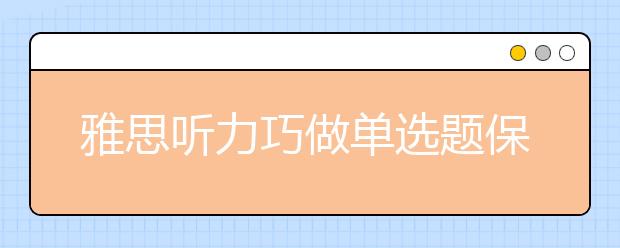 雅思听力巧做单选题保值又保量