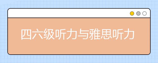 四六级听力与雅思听力的区别