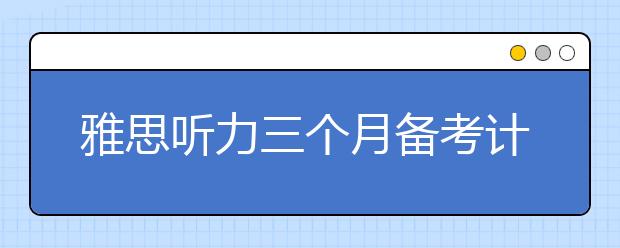 雅思听力三个月备考计划分享