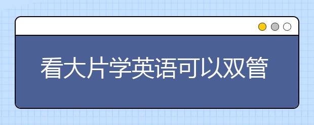 看大片学英语可以双管齐下提高雅思听力水平