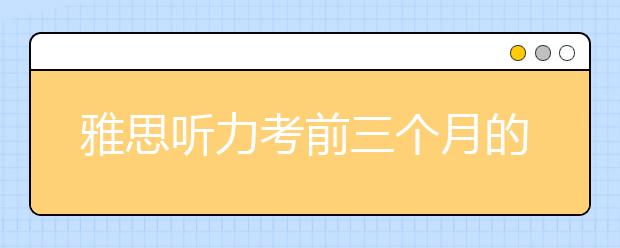 雅思听力考前三个月的学习计划表