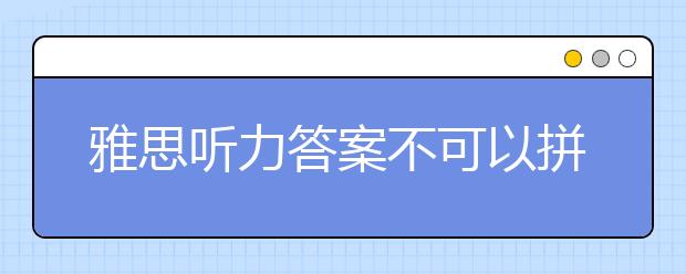 雅思听力答案不可以拼写 月份也不可缩写