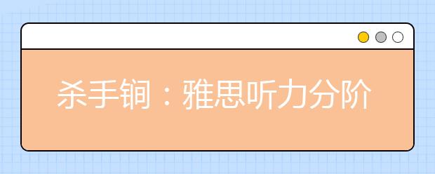 杀手锏：雅思听力分阶段提升的备考方法