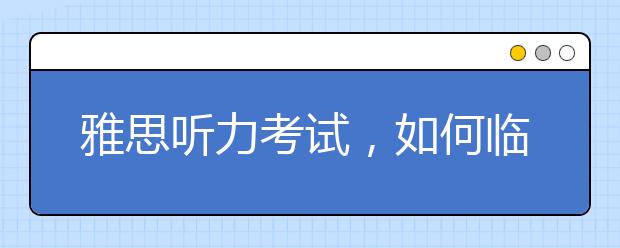 雅思听力考试，如何临场发挥