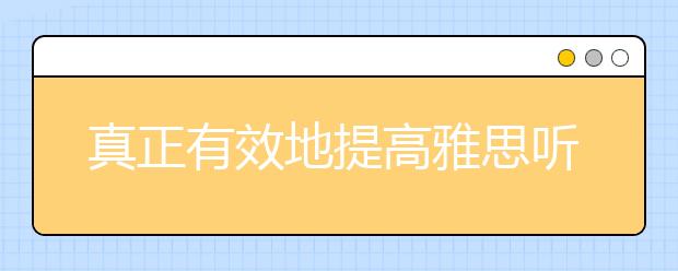 真正有效地提高雅思听力水平的方法