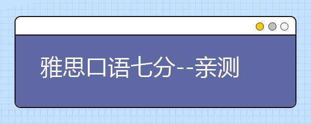 雅思口语七分--亲测到底什么样