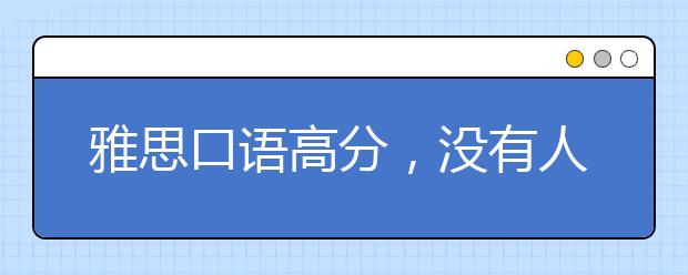 雅思口语高分，没有人会告诉你的两大秘密！