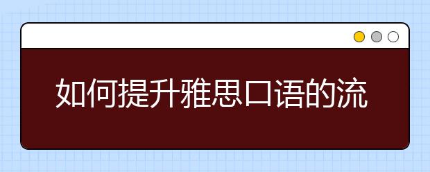 如何提升雅思口语的流利度与连贯性分数