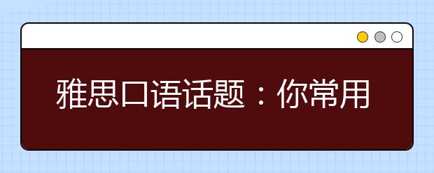 雅思口语话题：你常用的电子设备