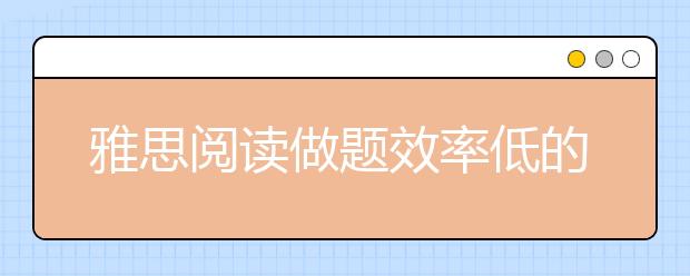 雅思阅读做题效率低的原因分析