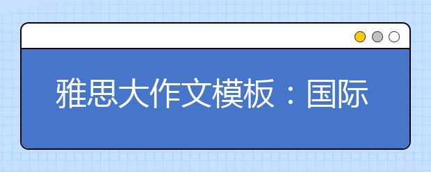 雅思大作文模板：国际贸易影响环境?