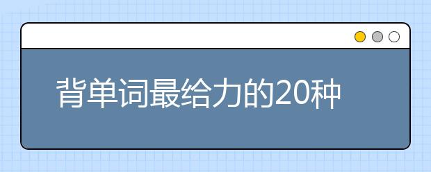 背单词最给力的20种方法，总有一种能让你当词霸