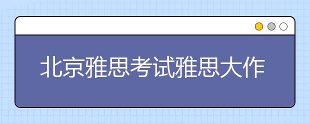 北京雅思考试雅思大作文要求多少字