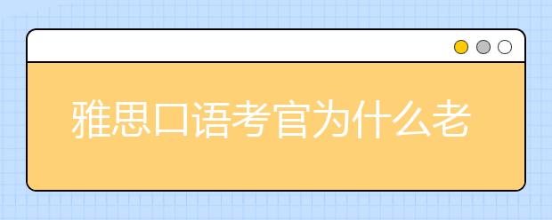 雅思口语考官为什么老问why啊？