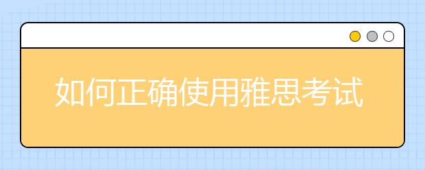 如何正确使用雅思考试机经