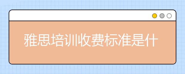 雅思培训收费标准是什么