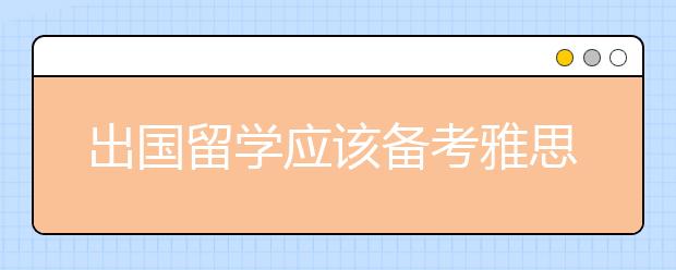 出国留学应该备考雅思还是托福，区别是什么?