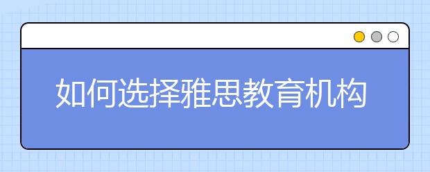 如何选择雅思教育机构