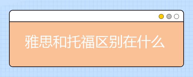 雅思和托福区别在什么地方