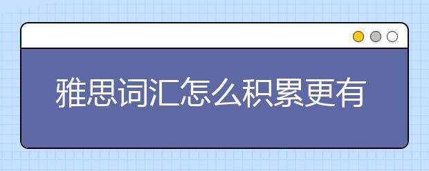 雅思词汇怎么积累更有效