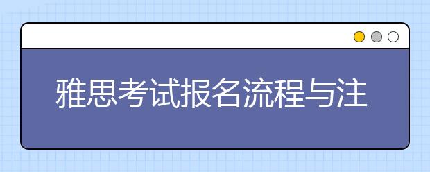 雅思考试报名流程与注意事项是什么