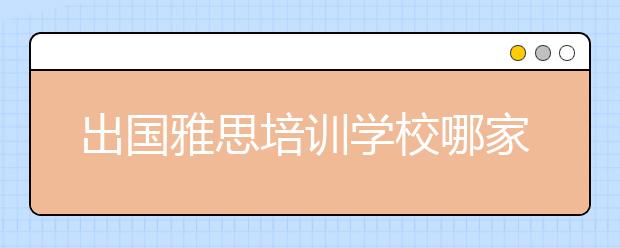 出国雅思培训学校哪家靠谱