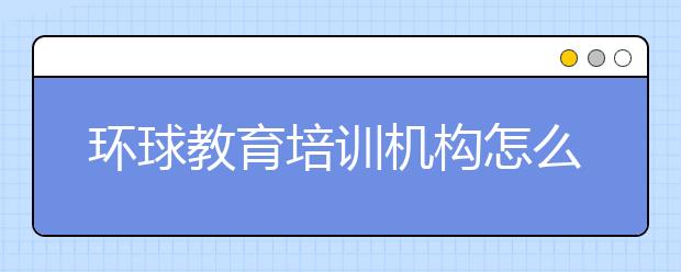 环球教育培训机构怎么样